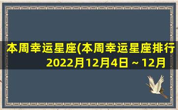 本周幸运星座(本周幸运星座排行2022月12月4日～12月 🌷 10日)